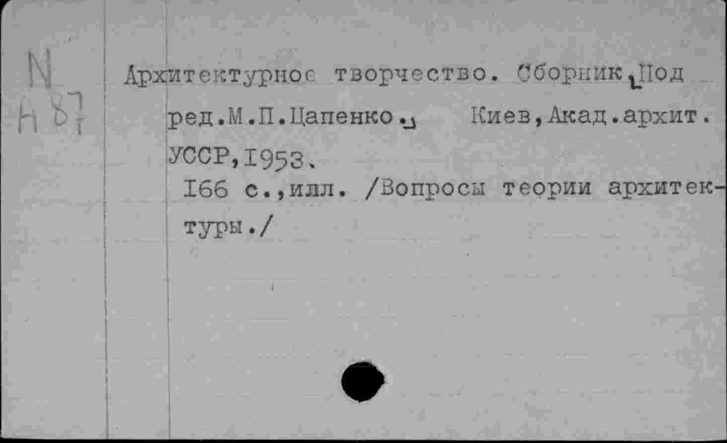 ﻿Архитектурное творчество. Сборник.Под ред.М.П.Цапенко .а Киев,Акад.архит. УССР,1953.
166 с.,илл. /Вопросы теории архитек туры./